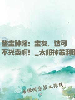 鉴宝神瞳：宝友，这可不兴卖啊！