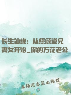 长生仙缘：从照顾道兄妻女开始