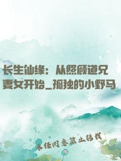 长生仙缘：从照顾道兄妻女开始