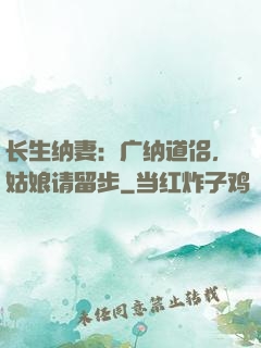 长生纳妻：广纳道侣，姑娘请留步