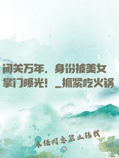 闭关万年，身份被美女掌门曝光！