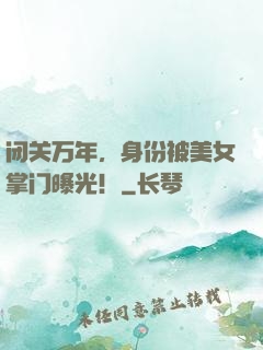 闭关万年，身份被美女掌门曝光！