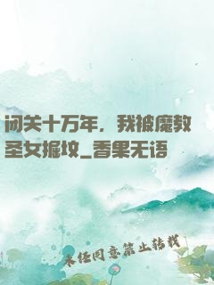 闭关十万年，我被魔教圣女掘坟