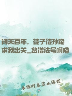 闭关百年，徒子徒孙跪求我出关