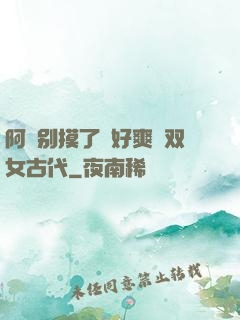 阿⋯别摸了⋯好爽⋯双女古代