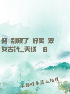 阿⋯别摸了⋯好爽⋯双女古代