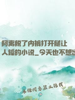 阿离脱了内裤打开腿让人躁的小说