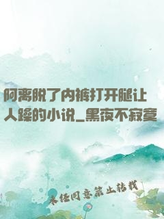 阿离脱了内裤打开腿让人躁的小说