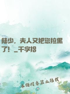 陆少，夫人又把您拉黑了！