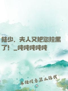陆少，夫人又把您拉黑了！