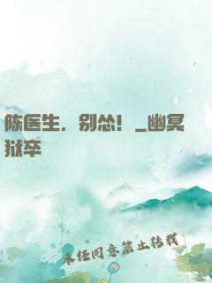 陈医生，别怂！
