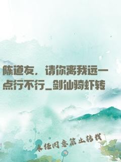 陈道友，请你离我远一点行不行