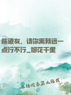 陈道友，请你离我远一点行不行