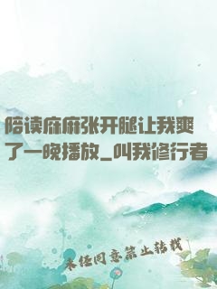 陪读庥麻张开腿让我爽了一晚播放