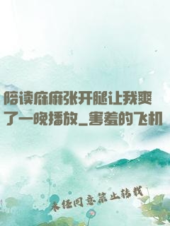 陪读庥麻张开腿让我爽了一晚播放