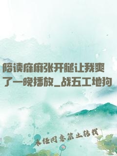 陪读庥麻张开腿让我爽了一晚播放