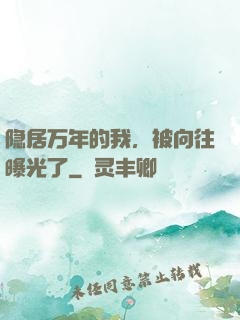 隐居万年的我，被向往曝光了
