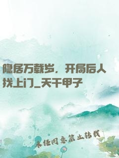 隐居万载岁，开局后人找上门