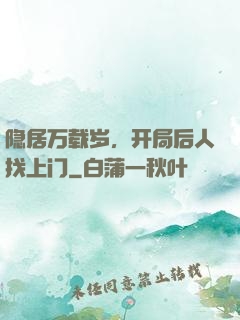 隐居万载岁，开局后人找上门