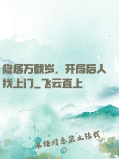 隐居万载岁，开局后人找上门