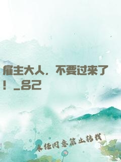 雇主大人，不要过来了！