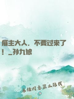 雇主大人，不要过来了！