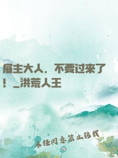 雇主大人，不要过来了！