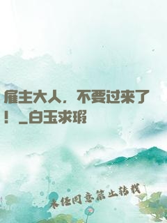 雇主大人，不要过来了！