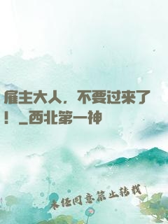 雇主大人，不要过来了！