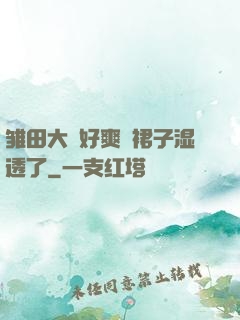 雏田大⋯好爽⋯裙子湿透了