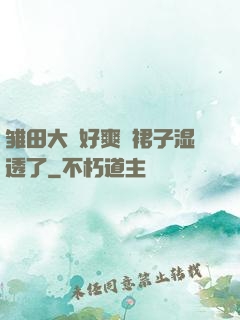 雏田大⋯好爽⋯裙子湿透了
