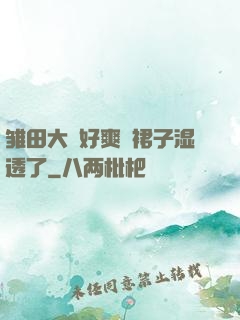雏田大⋯好爽⋯裙子湿透了