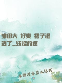 雏田大⋯好爽⋯裙子湿透了