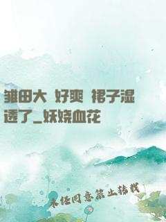 雏田大⋯好爽⋯裙子湿透了