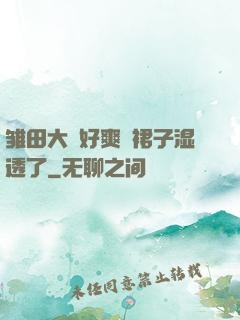 雏田大⋯好爽⋯裙子湿透了