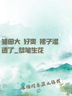 雏田大⋯好爽⋯裙子湿透了
