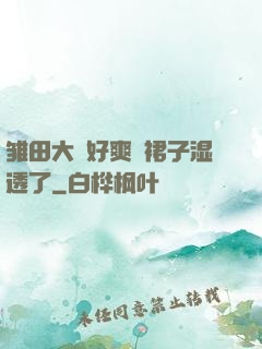 雏田大⋯好爽⋯裙子湿透了