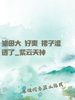 雏田大⋯好爽⋯裙子湿透了