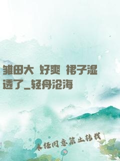 雏田大⋯好爽⋯裙子湿透了