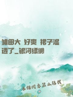 雏田大⋯好爽⋯裙子湿透了