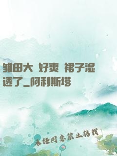 雏田大⋯好爽⋯裙子湿透了