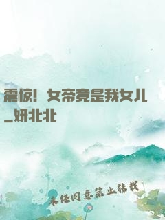 震惊！女帝竟是我女儿