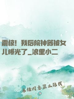 震惊！我后院神器被女儿曝光了