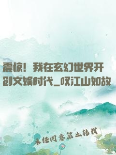震惊！我在玄幻世界开创文娱时代
