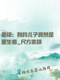 震惊：我的儿子竟然是重生者