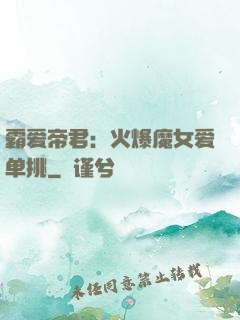 霸爱帝君：火爆魔女爱单挑