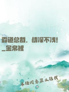 霸道总裁，情深不浅！