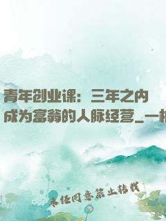 青年创业课：三年之内成为富翁的人脉经营