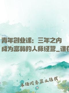 青年创业课：三年之内成为富翁的人脉经营