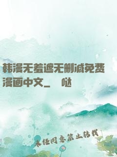 韩漫无羞遮无删减免费漫画中文